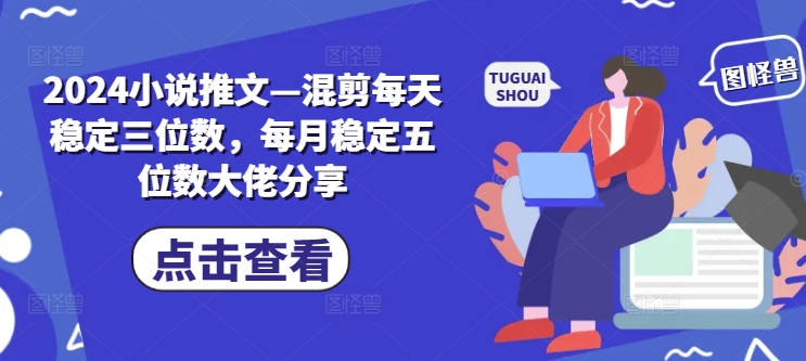 2024小说推文—混剪每天稳定三位数，每月稳定五位数大佬分享-翻身站