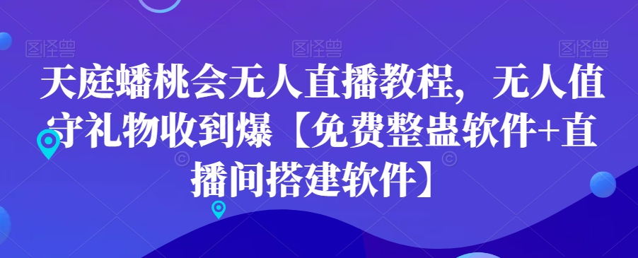 天庭蟠桃会无人直播教程，无人值守礼物收到爆【免费整蛊软件+直播间搭建软件】-翻身站