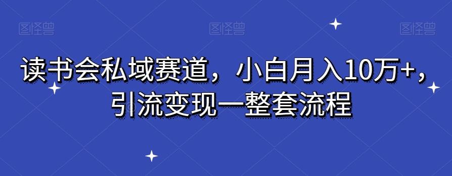 读书会私域赛道，小白月入10万+，引流变现一整套流程-翻身站
