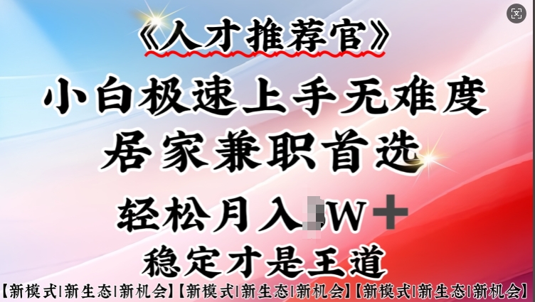 人才推荐官—小白轻松上手实操，居家兼职首选，一部手机即可-翻身站