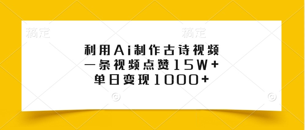 利用Ai制作古诗视频，一条视频点赞15W+，单日变现1000+-翻身站