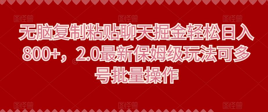 无脑复制粘贴聊天掘金轻松日入800+，2.0最新保姆级玩法可多号批量操作-翻身站