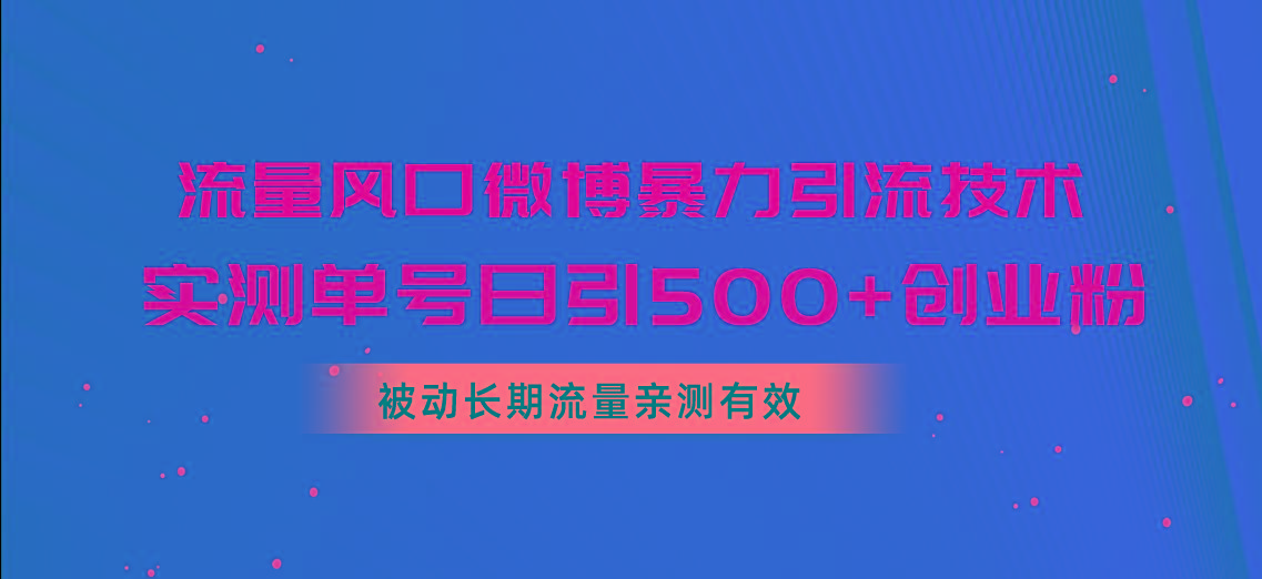 流量风口微博暴力引流技术，单号日引500+创业粉，被动长期流量-翻身站