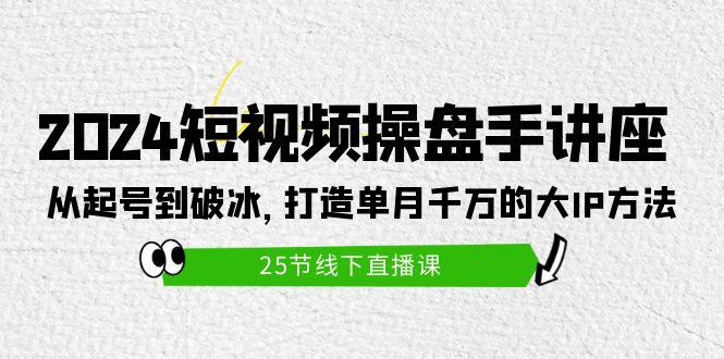 (9970期)2024短视频操盘手讲座：从起号到破冰，打造单月千万的大IP方法(25节)-翻身站