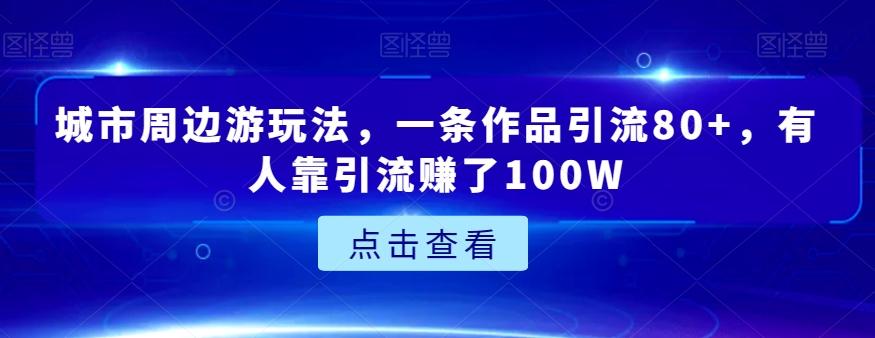 城市周边游玩法，一条作品引流80+，有人靠引流赚了100W【揭秘】-翻身站