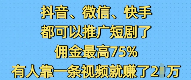 抖音微信快手都可以推广短剧了，佣金最高75%，有人靠一条视频就挣了2W-翻身站