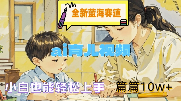 全新蓝海赛道-ai育儿视频，小白也能轻松上手，篇篇10w+【揭秘】-翻身站