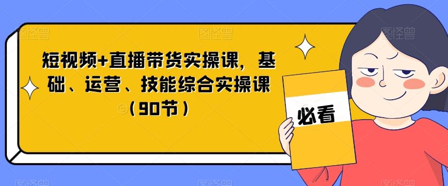 短视频+直播带货实操课，基础、运营、技能综合实操课（90节）-翻身站