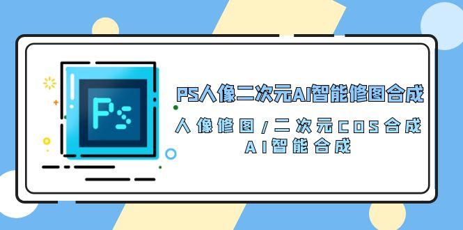 PS人像二次元AI智能修图 合成 人像修图/二次元 COS合成/AI 智能合成/100节-翻身站