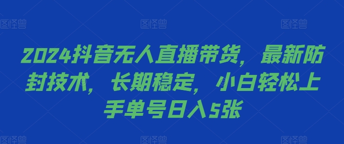 2024抖音无人直播带货，最新防封技术，长期稳定，小白轻松上手单号日入5张【揭秘】-翻身站