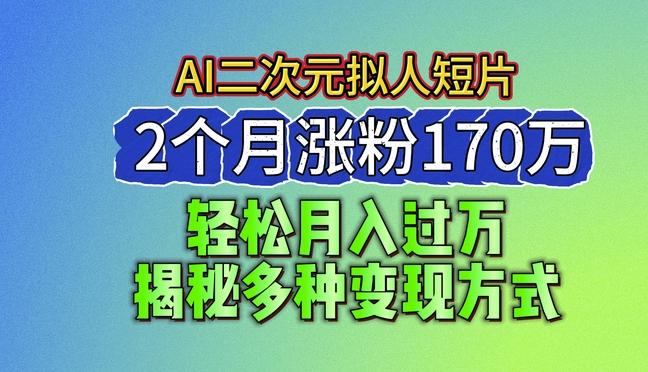 2024最新蓝海AI生成二次元拟人短片，2个月涨粉170万，揭秘多种变现方式【揭秘】-翻身站