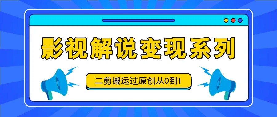 影视解说变现系列，二剪搬运过原创从0到1，喂饭式教程-翻身站