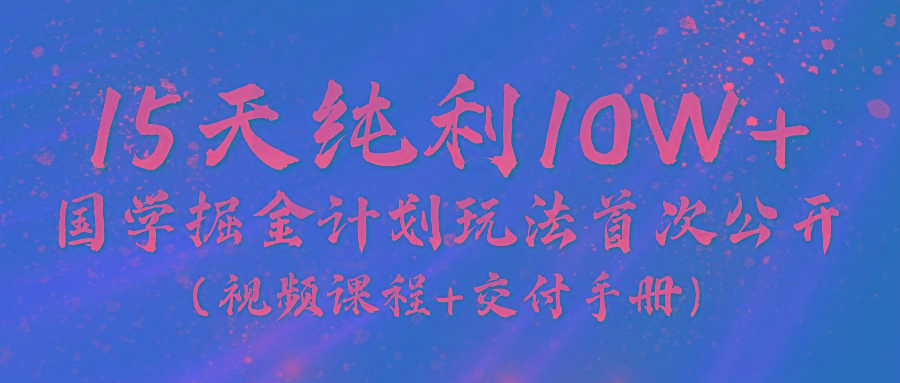 《国学掘金计划2024》实战教学视频，15天纯利10W+(视频课程+交付手册)-翻身站