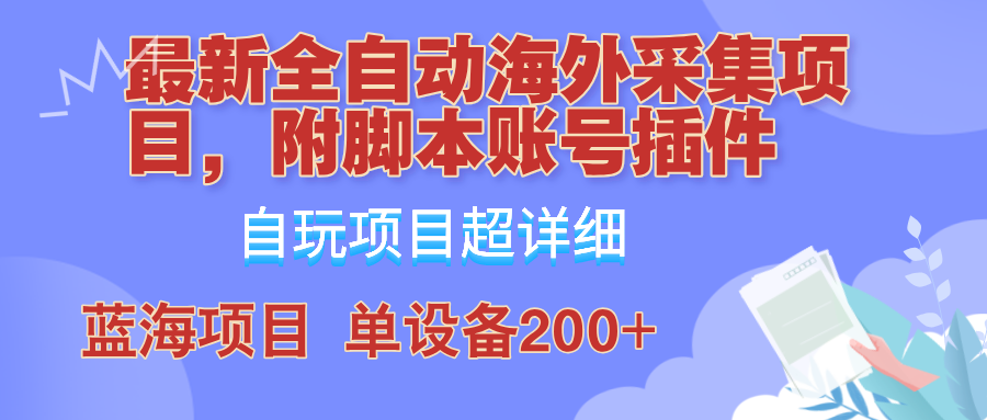外面卖4980的全自动海外采集项目，带脚本账号插件保姆级教学，号称单日200+-翻身站
