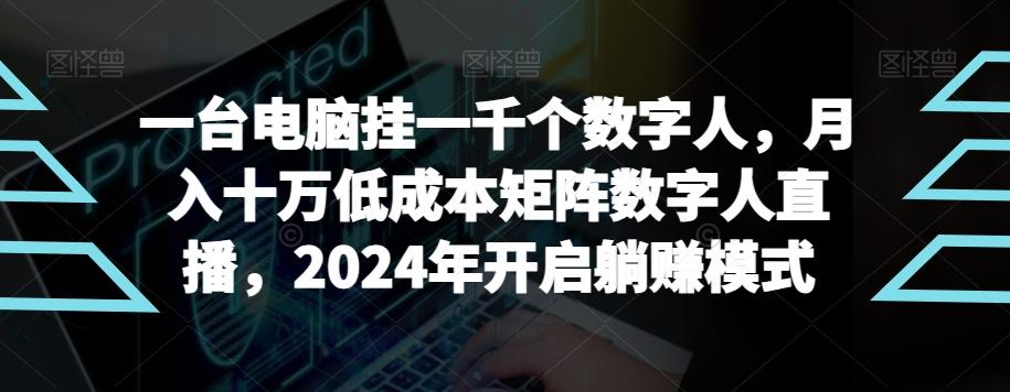 【超级蓝海项目】一台电脑挂一千个数字人，月入十万低成本矩阵数字人直播，2024年开启躺赚模式【揭秘】-翻身站