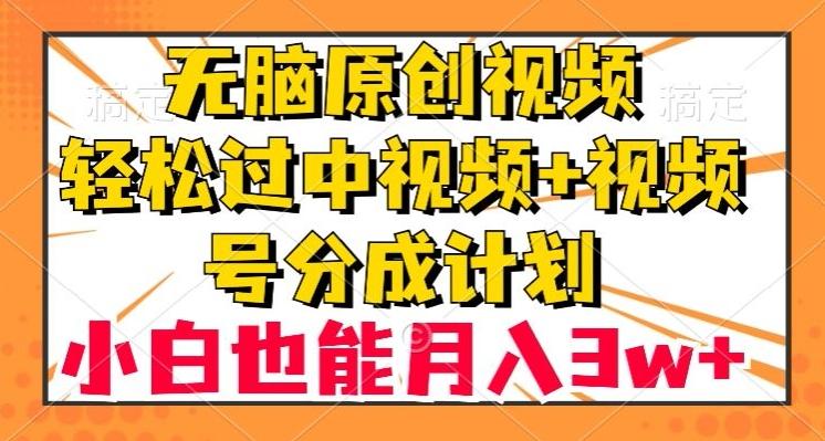 无脑原创视频，轻松过中视频+视频号分成计划，小白也能月入3w+【揭秘】-翻身站