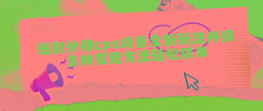 短剧分销cps项目全新玩法升级，多种变现方法轻松搞米-翻身站