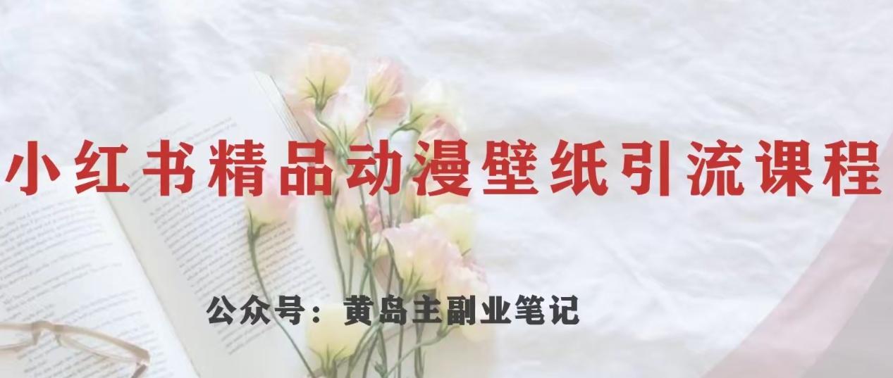 黄岛主·小红书精品动漫壁纸引流变现项目，一条龙变现玩法分享-翻身站
