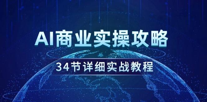 (9421期)AI商业实操攻略，34节详细实战教程！-翻身站