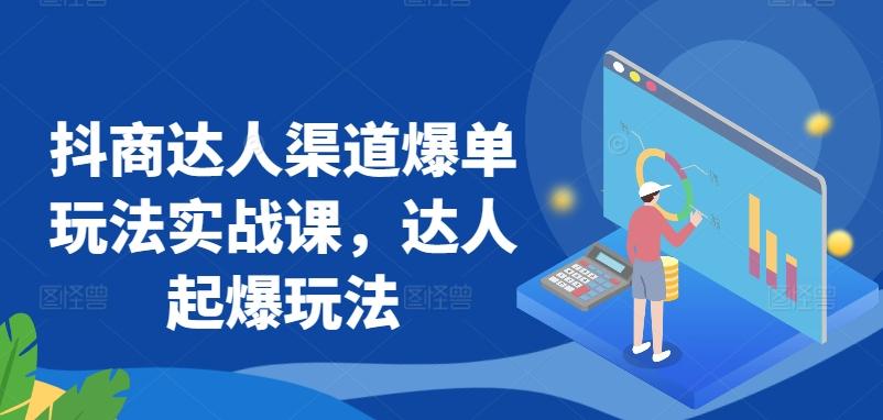 抖商达人渠道爆单玩法实战课，达人起爆玩法-翻身站