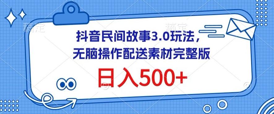 抖音民间故事3.0玩法，无脑操作，日入500+配送素材完整版【揭秘】-翻身站