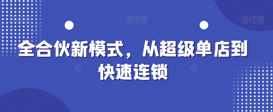 全合伙新模式，从超级单店到快速连锁-翻身站