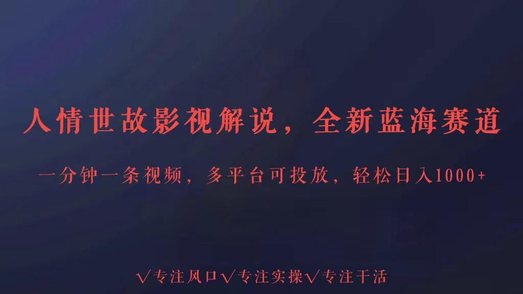 全新蓝海赛道人情世故解说，多平台投放轻松日入3000+-翻身站