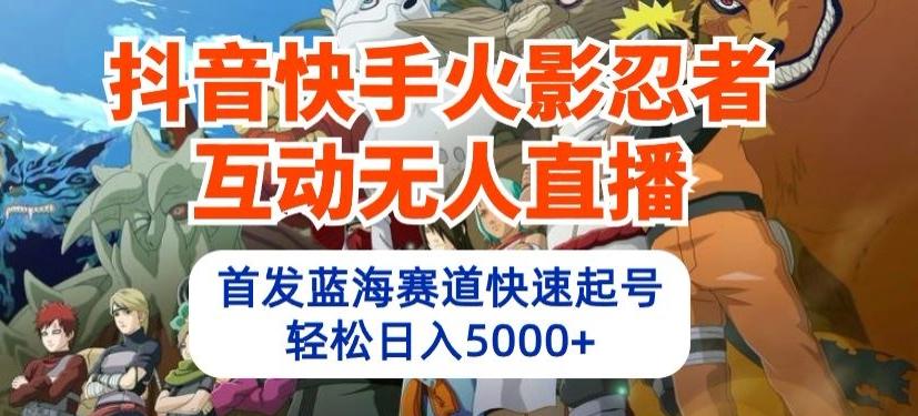 抖音快手火影忍者互动无人直播，首发蓝海赛道快速起号，轻松日入5000+【揭秘】-翻身站