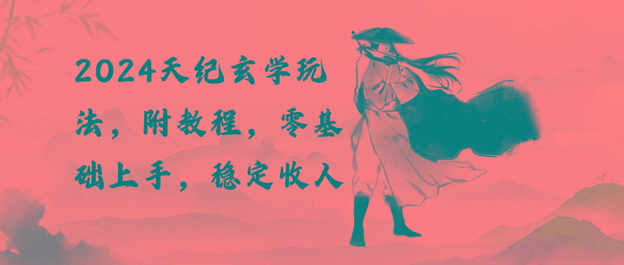 2024天纪玄学玩法，零基础上手，稳定收入(教程+工具-翻身站