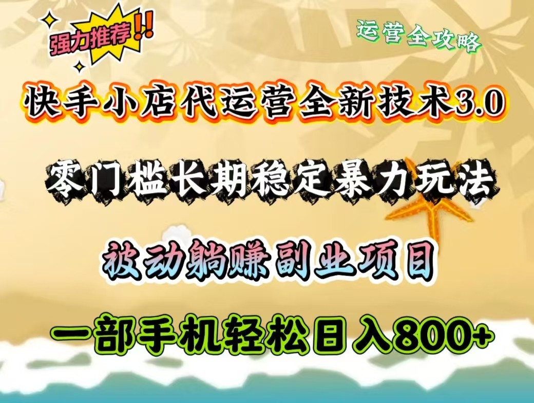 快手小店代运营全新技术3.0，零门槛长期稳定暴力玩法，被动躺赚一部手机轻松日入800+-翻身站