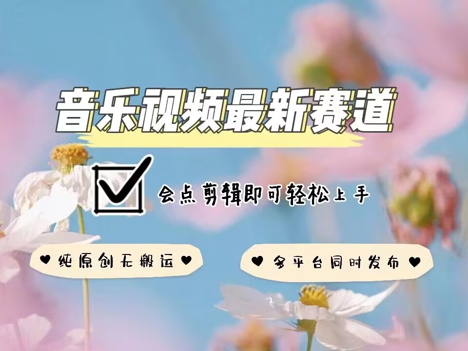 音乐视频赛道最新玩法，纯原创不违规，可所有平台同时发布，会点剪辑即可轻松拿捏-翻身站