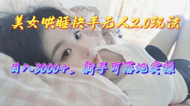 美女哄睡快手无人2.0赛道，日收3000+，新手可落地实操-翻身站