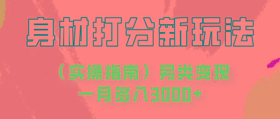 身材颜值打分新玩法(实操指南)另类变现一月多入3000+-翻身站