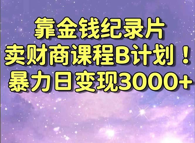 靠金钱纪录片卖财商课程B计划！暴力日变现3000+，喂饭式干货教程！-翻身站