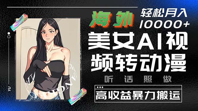 海外美女AI视频转动漫，高收益暴力搬运，听话照做，轻松月入10000+-翻身站