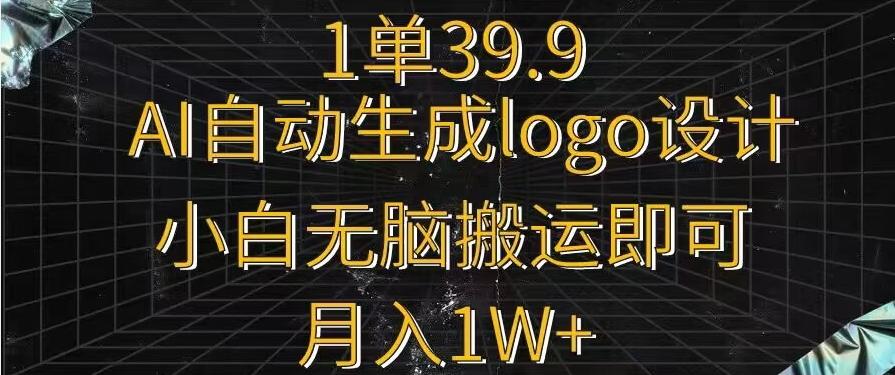 一单39.9，AI自动生成LOGO设计，小白无脑搬运即可，月入1w+-翻身站