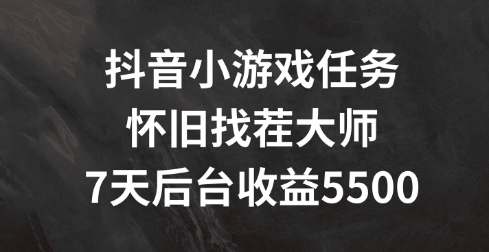 抖音小游戏任务，怀旧找茬，7天收入5500+【揭秘】-翻身站