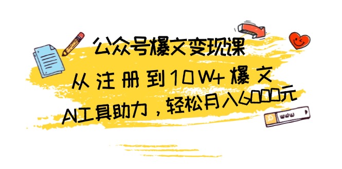公众号爆文变现课：从注册到10W+爆文，AI工具助力，轻松月入6000元-翻身站