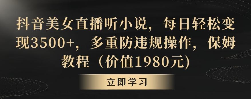 抖音美女直播听小说，每日轻松变现3500+，多重防违规操作，保姆教程(价值1980元)【揭秘】-翻身站