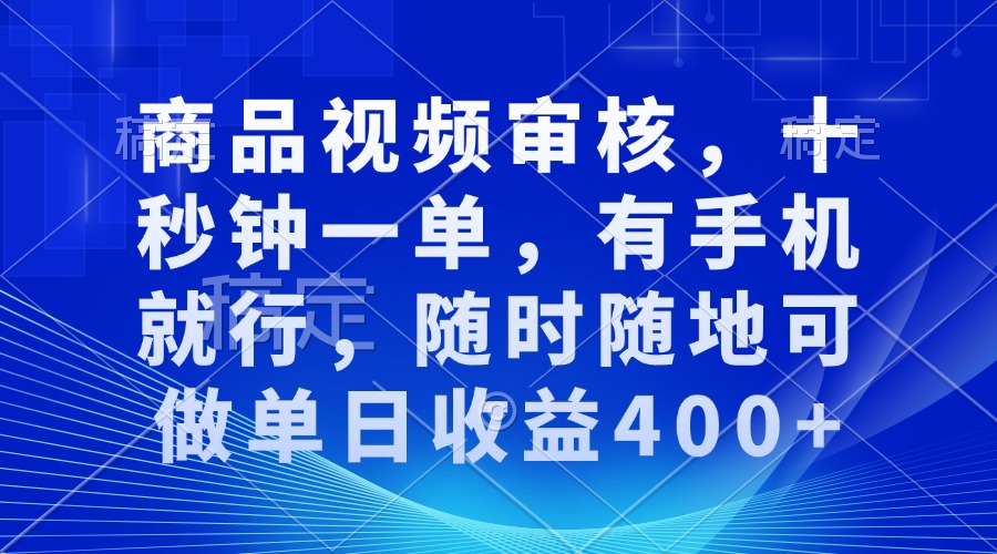 审核视频，十秒钟一单，有手机就行，随时随地可做单日收益400+-翻身站