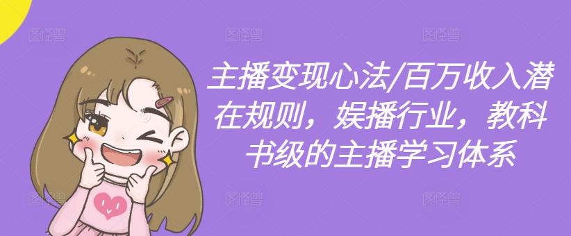 主播变现心法/百万收入潜在规则，娱播行业，教科书级的主播学习体系-翻身站