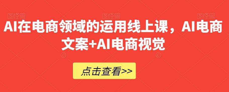 AI在电商领域的运用线上课，​AI电商文案+AI电商视觉-翻身站