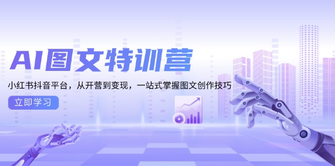 AI图文特训营：小红书抖音平台，从开营到变现，一站式掌握图文创作技巧-翻身站