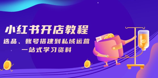 小红书开店教程，选品、账号搭建到私域运营，一站式学习资料-翻身站