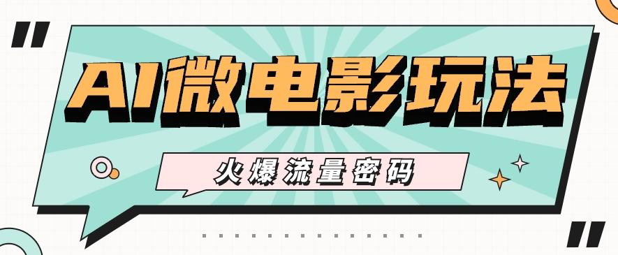 最近爆火的AI微电影玩法，零门槛新手也能制作原创作品，多种变现方式【视频+工具】-翻身站