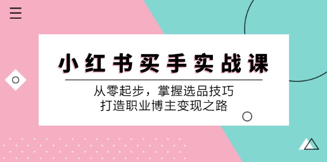 小红书买手实战课：从零起步，掌握选品技巧，打造职业博主变现之路-翻身站