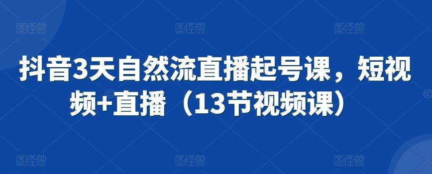 抖音3天自然流直播起号课，短视频+直播(13节视频课)-翻身站
