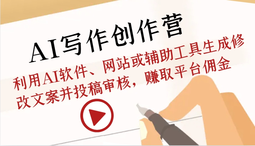 AI写作创作营：利用AI软件、网站或辅助工具生成修改文案并投稿审核，赚取平台佣金-翻身站