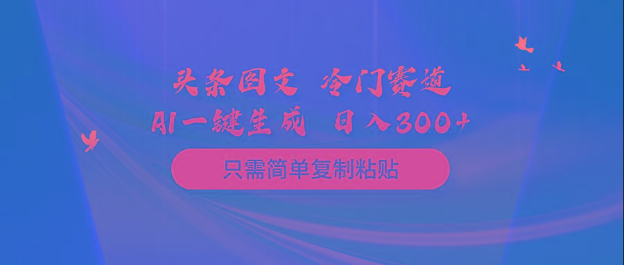 (10039期)头条图文 冷门赛道 只需简单复制粘贴 几分钟一条作品 日入300+-翻身站