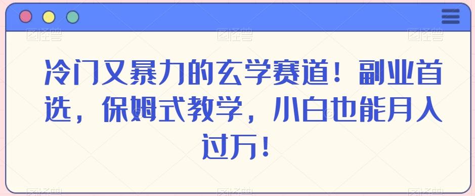 冷门又暴力的玄学赛道！副业首选，保姆式教学，小白也能月入过万！-翻身站